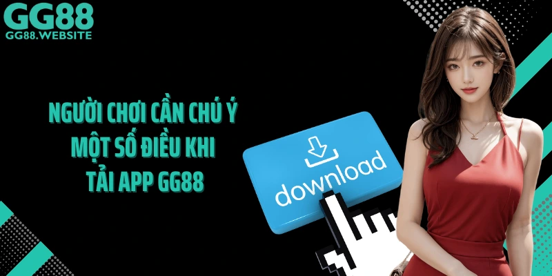 Người chơi cần chú ý một số điều khi tải app GG88